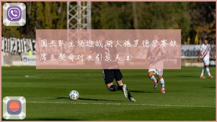 国王队主场迎战湖人施罗德禁赛缺席东契奇对决引发关注