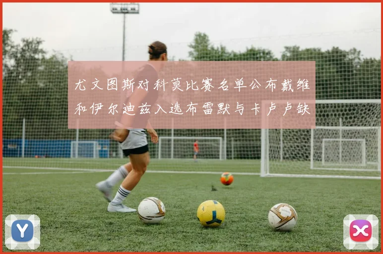 尤文图斯对科莫比赛名单公布戴维和伊尔迪兹入选布雷默与卡卢卢缺席