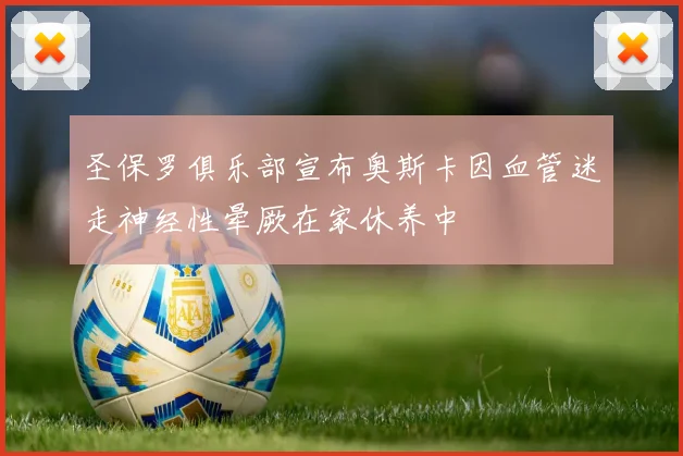 圣保罗俱乐部宣布奥斯卡因血管迷走神经性晕厥在家休养中