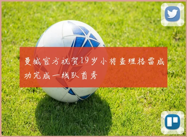 曼城官方祝贺19岁小将查理格雷成功完成一线队首秀
