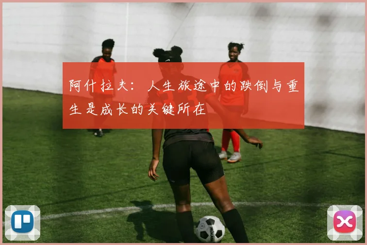 阿什拉夫：人生旅途中的跌倒与重生是成长的关键所在