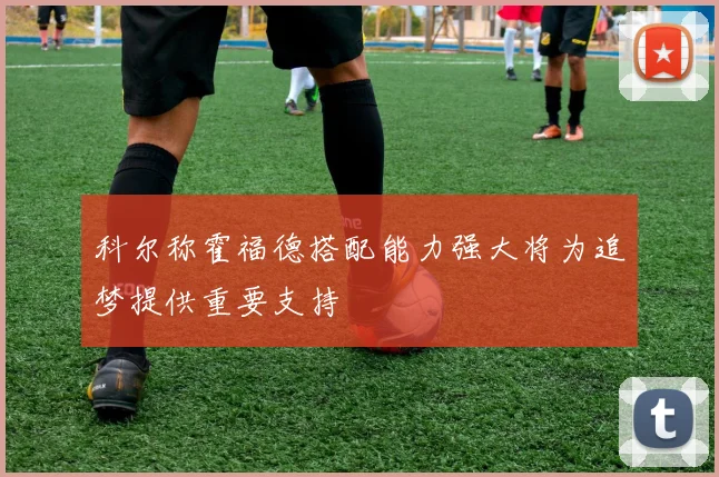 科尔称霍福德搭配能力强大将为追梦提供重要支持